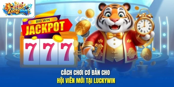 Cách chơi cơ bản cho hội viên mới tại Luckywin 